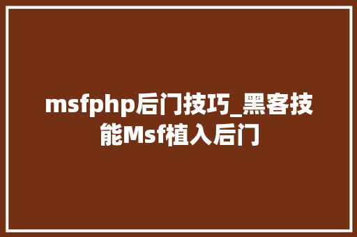 msfphp后门技巧_黑客技能Msf植入后门