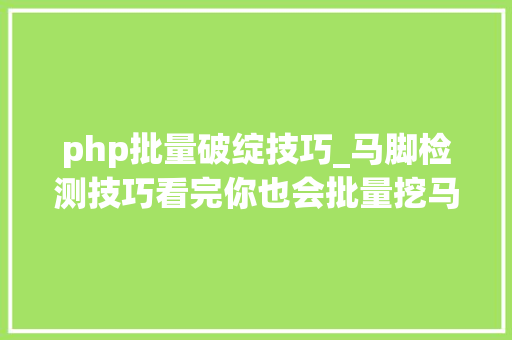 php批量破绽技巧_马脚检测技巧看完你也会批量挖马脚