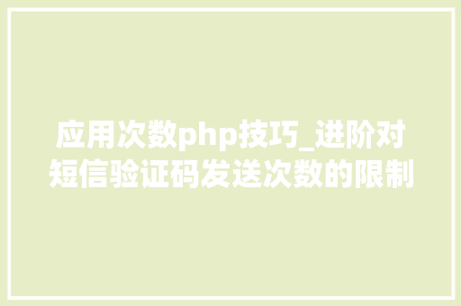 应用次数php技巧_进阶对短信验证码发送次数的限制你用PHP是若何实现的。