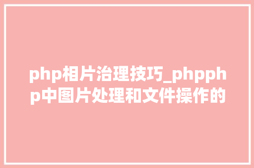 php相片治理技巧_phpphp中图片处理和文件操作的方法小结附代码