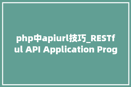php中apiurl技巧_RESTful API Application Programming Interface URL设计
