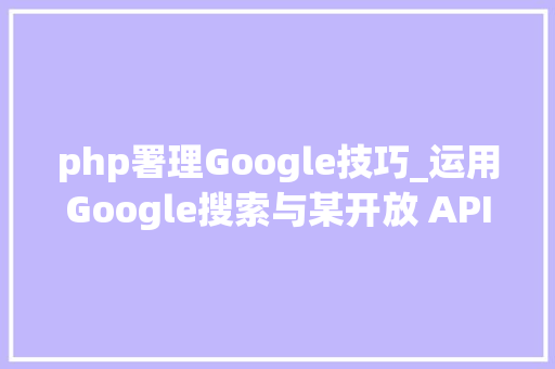 php署理Google技巧_运用Google搜索与某开放 API对象结合做免费SEO分析