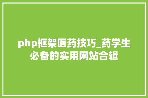 php框架医药技巧_药学生必备的实用网站合辑