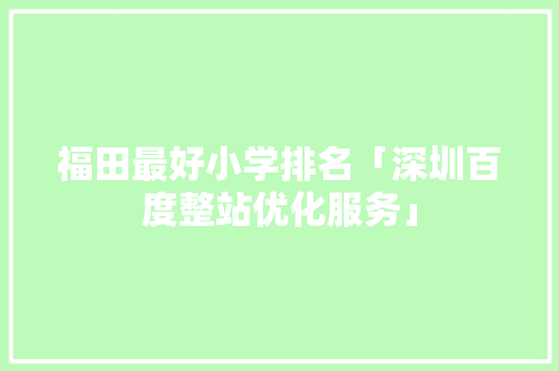 福田最好小学排名「深圳百度整站优化服务」