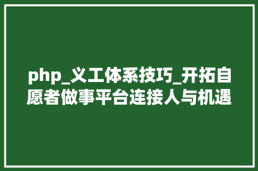 php_义工体系技巧_开拓自愿者做事平台连接人与机遇的智能桥梁
