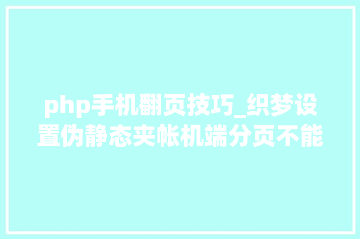php手机翻页技巧_织梦设置伪静态夹帐机端分页不能翻页的处理方法