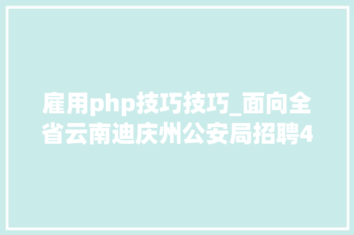 雇用php技巧技巧_面向全省云南迪庆州公安局招聘400名警务赞助人员