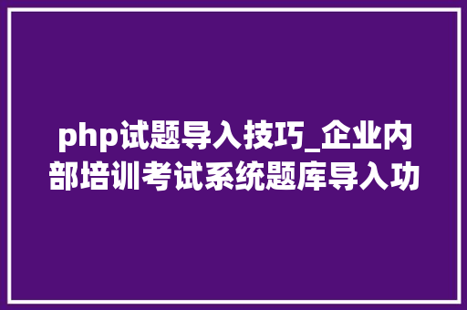 php试题导入技巧_企业内部培训考试系统题库导入功能设计