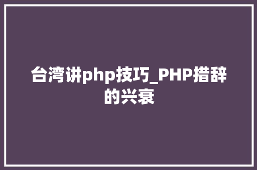 台湾讲php技巧_PHP措辞的兴衰