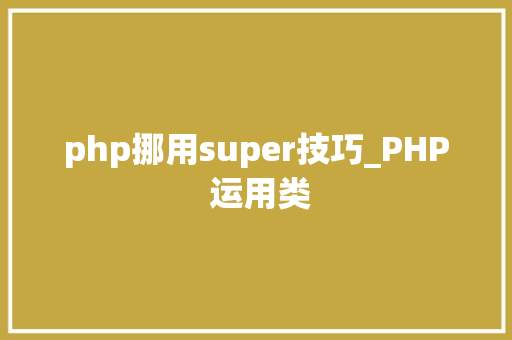 php挪用super技巧_PHP 运用类
