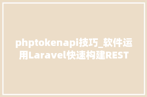 phptokenapi技巧_软件运用Laravel快速构建RESTful风格的API