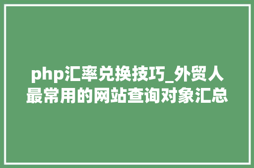 php汇率兑换技巧_外贸人最常用的网站查询对象汇总