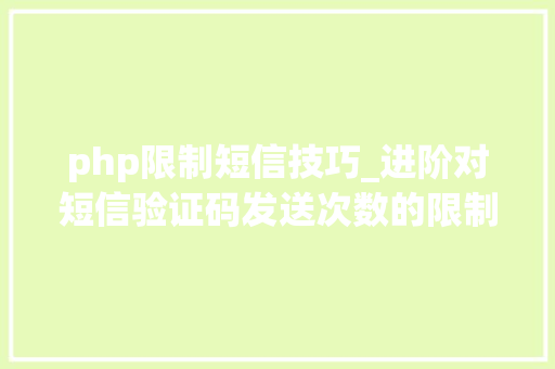php限制短信技巧_进阶对短信验证码发送次数的限制你用PHP是若何实现的。