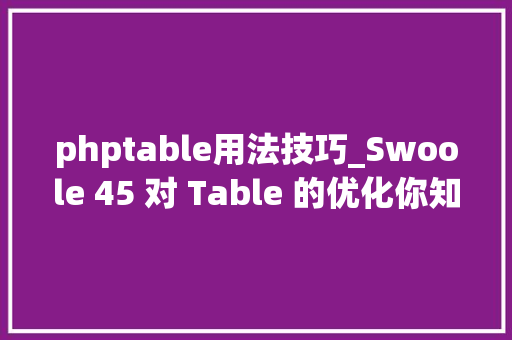 phptable用法技巧_Swoole 45 对 Table 的优化你知道吗