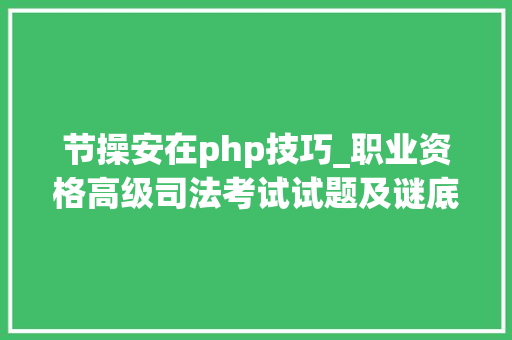 节操安在php技巧_职业资格高级司法考试试题及谜底分享几个实用搜题和进修对象