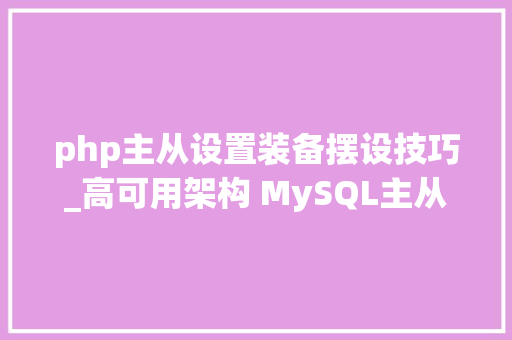php主从设置装备摆设技巧_高可用架构 MySQL主从复制的设备