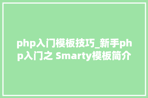 php入门模板技巧_新手php入门之 Smarty模板简介及运用步骤