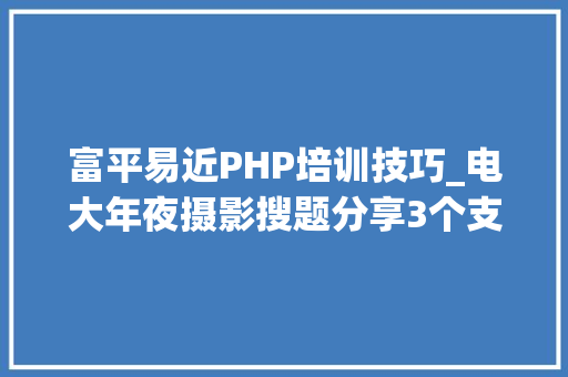富平易近PHP培训技巧_电大年夜摄影搜题分享3个支持谜底和解析的对象