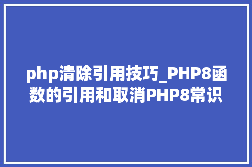 php清除引用技巧_PHP8函数的引用和取消PHP8常识详解