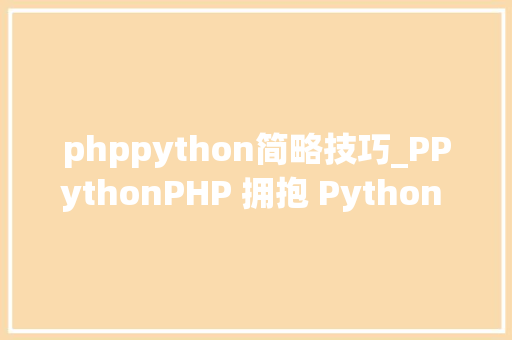 phppython简略技巧_PPythonPHP 拥抱 Python 的利器