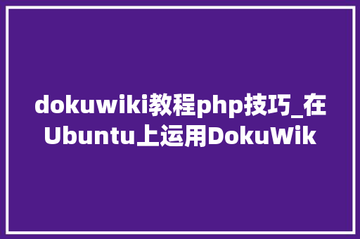 dokuwiki教程php技巧_在Ubuntu上运用DokuWiki构建你自己的wiki