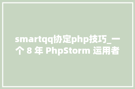 smartqq协定php技巧_一个 8 年 PhpStorm 运用者的设备分享
