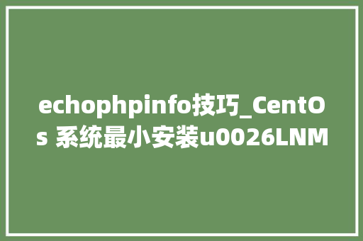 echophpinfo技巧_CentOs 系统最小安装u0026LNMP情形搭建