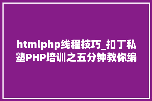 htmlphp线程技巧_扣丁私塾PHP培训之五分钟教你编写一个实时弹幕网站