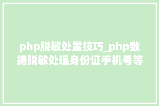 php脱敏处置技巧_php数据脱敏处理身份证手机号等