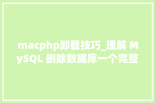macphp卸载技巧_理解 MySQL 删除数据库一个完整的教程