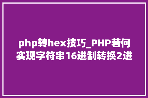 php转hex技巧_PHP若何实现字符串16进制转换2进制