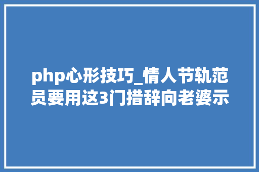 php心形技巧_情人节轨范员要用这3门措辞向老婆示爱Python简洁PHP最酷炫