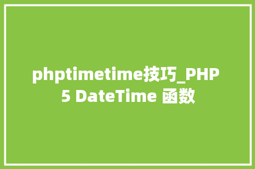 phptimetime技巧_PHP 5 DateTime 函数 phptimetime技巧_PHP 5 DateTime 函数