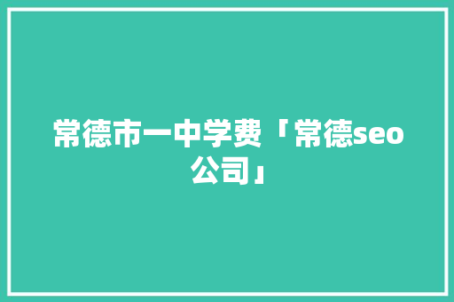 常德市一中学费「常德seo公司」