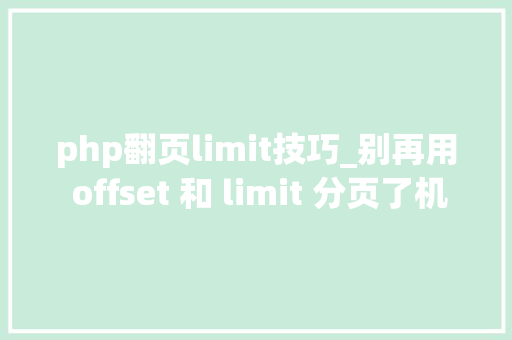 php翻页limit技巧_别再用 offset 和 limit 分页了机能太差