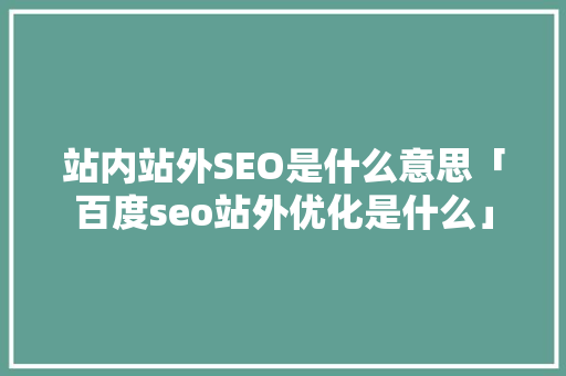 站内站外SEO是什么意思「百度seo站外优化是什么」