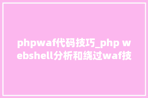 phpwaf代码技巧_php webshell分析和绕过waf技巧