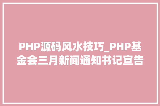 PHP源码风水技巧_PHP基金会三月新闻通知书记宣告