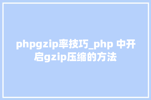 phpgzip率技巧_php 中开启gzip压缩的方法