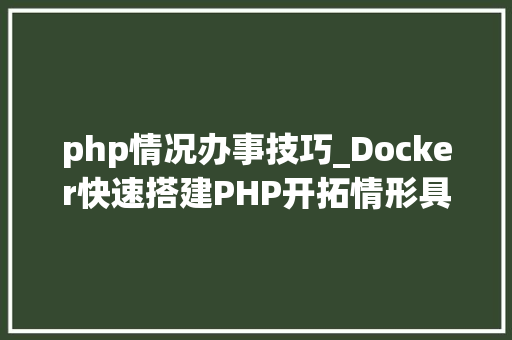 php情况办事技巧_Docker快速搭建PHP开拓情形具体教程