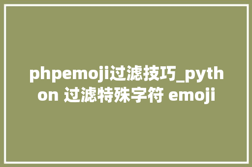 phpemoji过滤技巧_python 过滤特殊字符 emoji