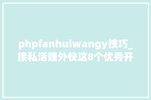 phpfanhuiwangy技巧_接私活赚外快这8个优秀开源项目 一定要收藏