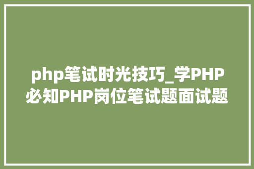 php笔试时光技巧_学PHP必知PHP岗位笔试题面试题