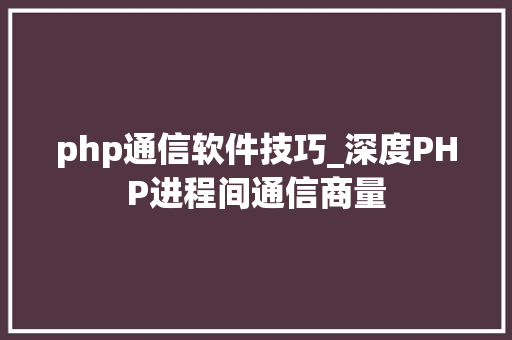 php通信软件技巧_深度PHP进程间通信商量