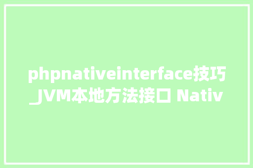 phpnativeinterface技巧_JVM本地方法接口 Native Interface