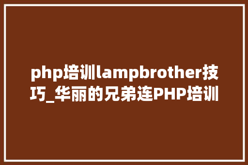 php培训lampbrother技巧_华丽的兄弟连PHP培训课程安排