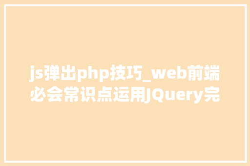 js弹出php技巧_web前端必会常识点运用JQuery完成页面准时弹出广告