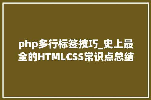 php多行标签技巧_史上最全的HTMLCSS常识点总结浅近易懂。适合入门新手
