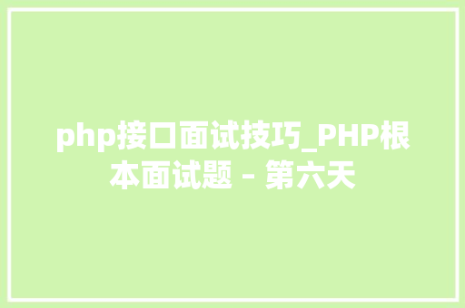 php接口面试技巧_PHP根本面试题 – 第六天