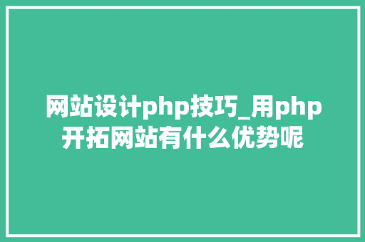 网站设计php技巧_用php开拓网站有什么优势呢